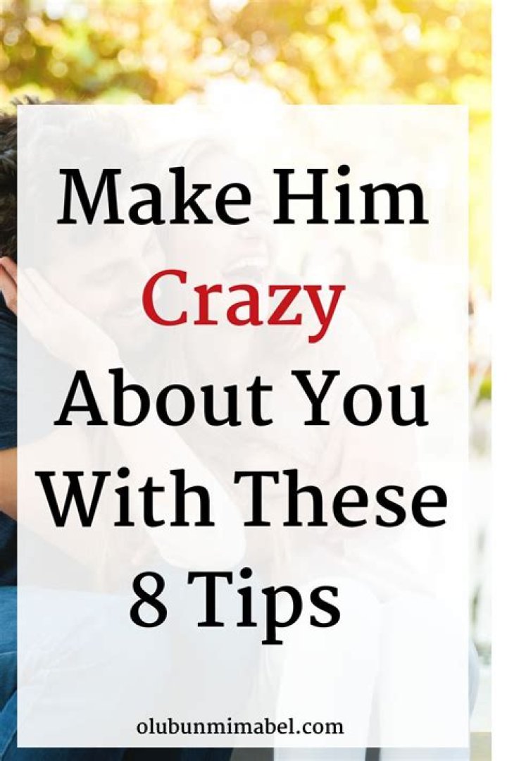 How do you make him crazy about you tips?