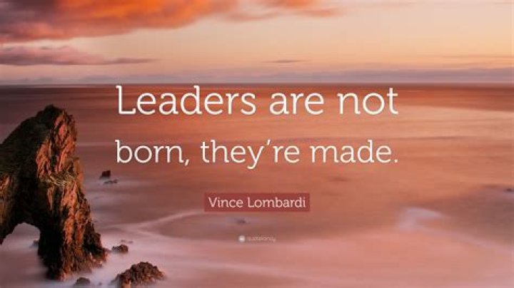 Who said good leaders are made not born?